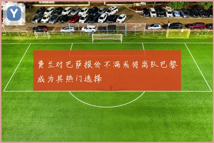 费兰对巴萨报价不满或将离队巴黎成为其热门选择